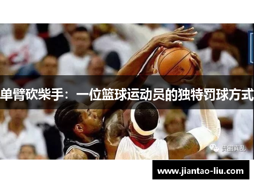 单臂砍柴手：一位篮球运动员的独特罚球方式