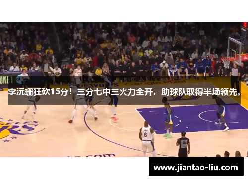 李沅珊狂砍15分！三分七中三火力全开，助球队取得半场领先。