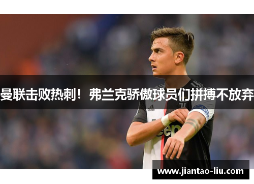 曼联击败热刺！弗兰克骄傲球员们拼搏不放弃