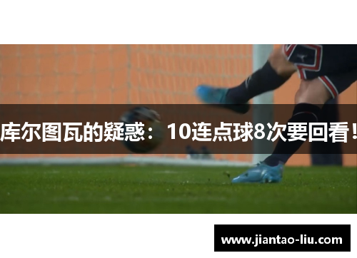 库尔图瓦的疑惑：10连点球8次要回看！